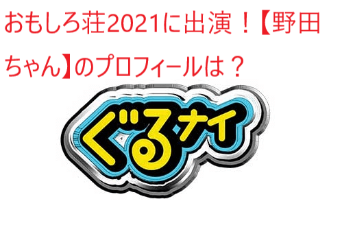 おもしろ荘21に出演 野田ちゃん のプロフィールは これまでの経歴やネタを調査してみた 思無邪 おもいによこしまなし